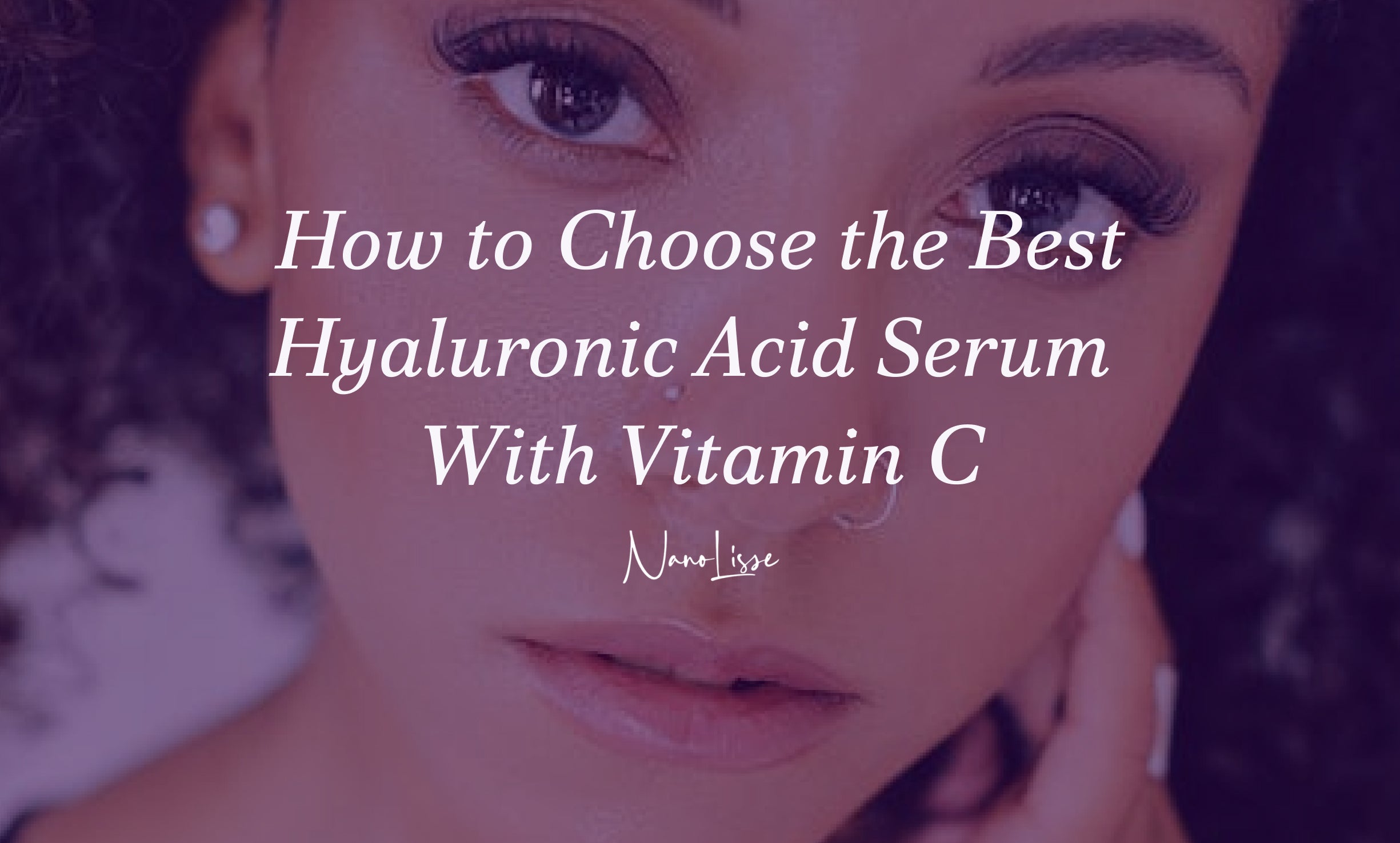 How to Choose the Best Hyaluronic Acid Serum With Vitamin C