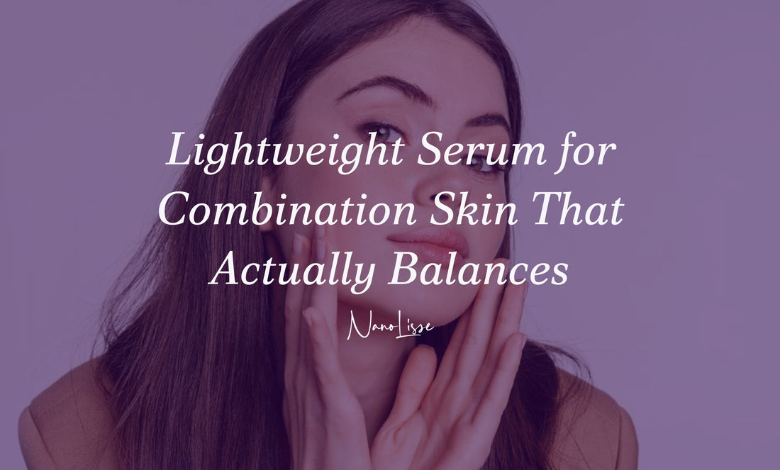Lightweight Serum for Combination Skin That Actually Balances