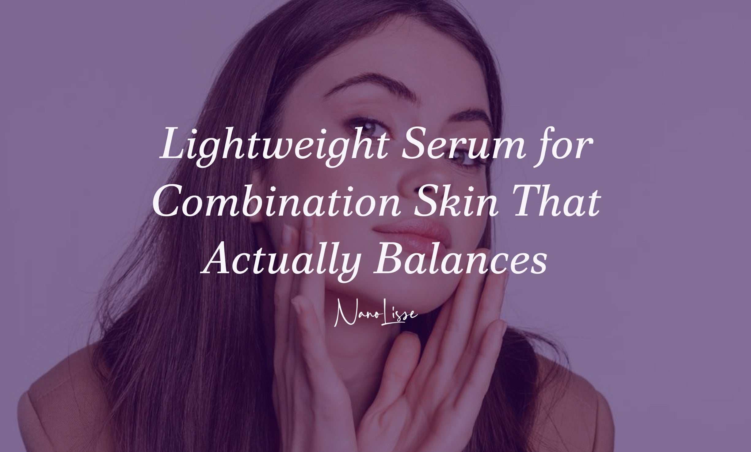 Lightweight Serum for Combination Skin That Actually Balances