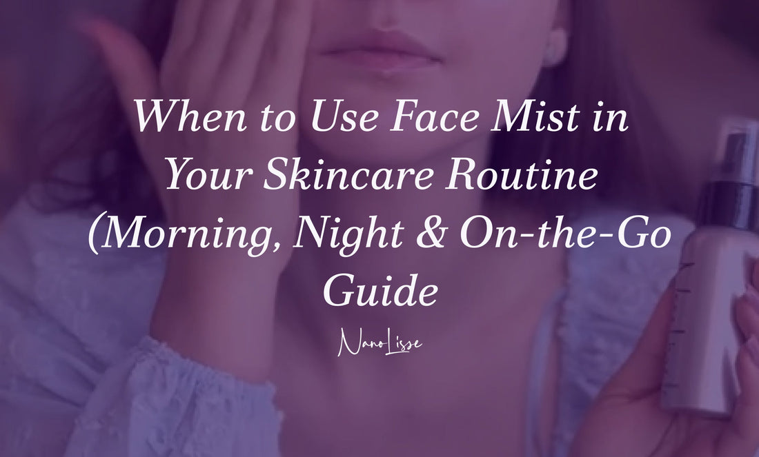 When to Use Face Mist in Your Skincare Routine (Morning, Night & On-the-Go Guide)