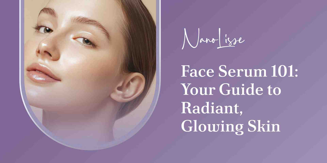 Face Serum 101: Your Guide to Radiant, Glowing Skin