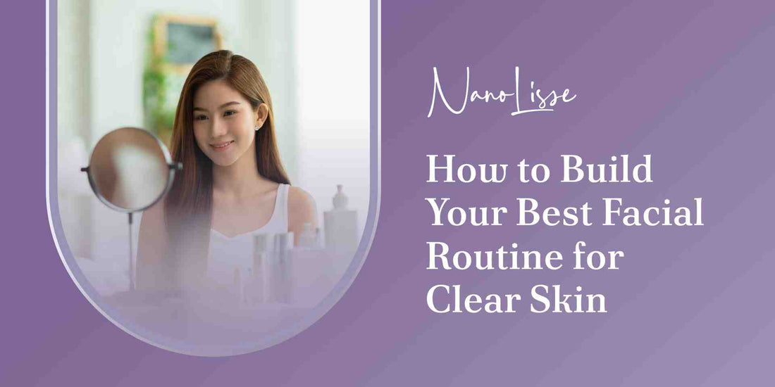 How to Build Your Best Facial Routine for Clear Skin