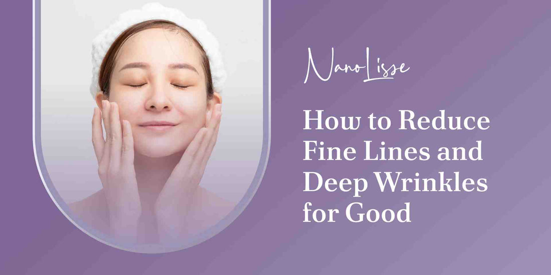 How to Reduce Fine Lines and Deep Wrinkles for Good