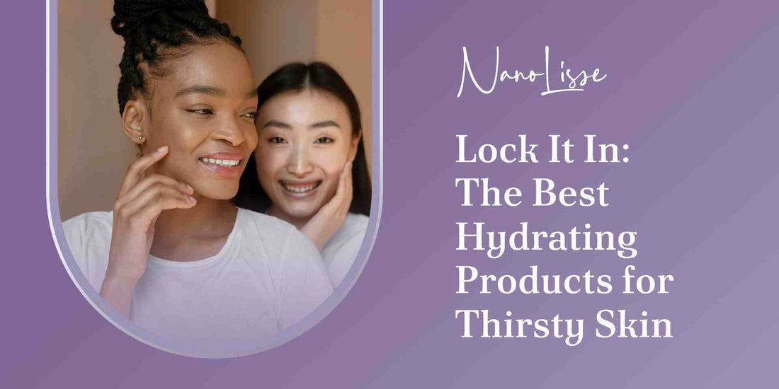 Lock It In: The Best Hydrating Products for Thirsty Skin
