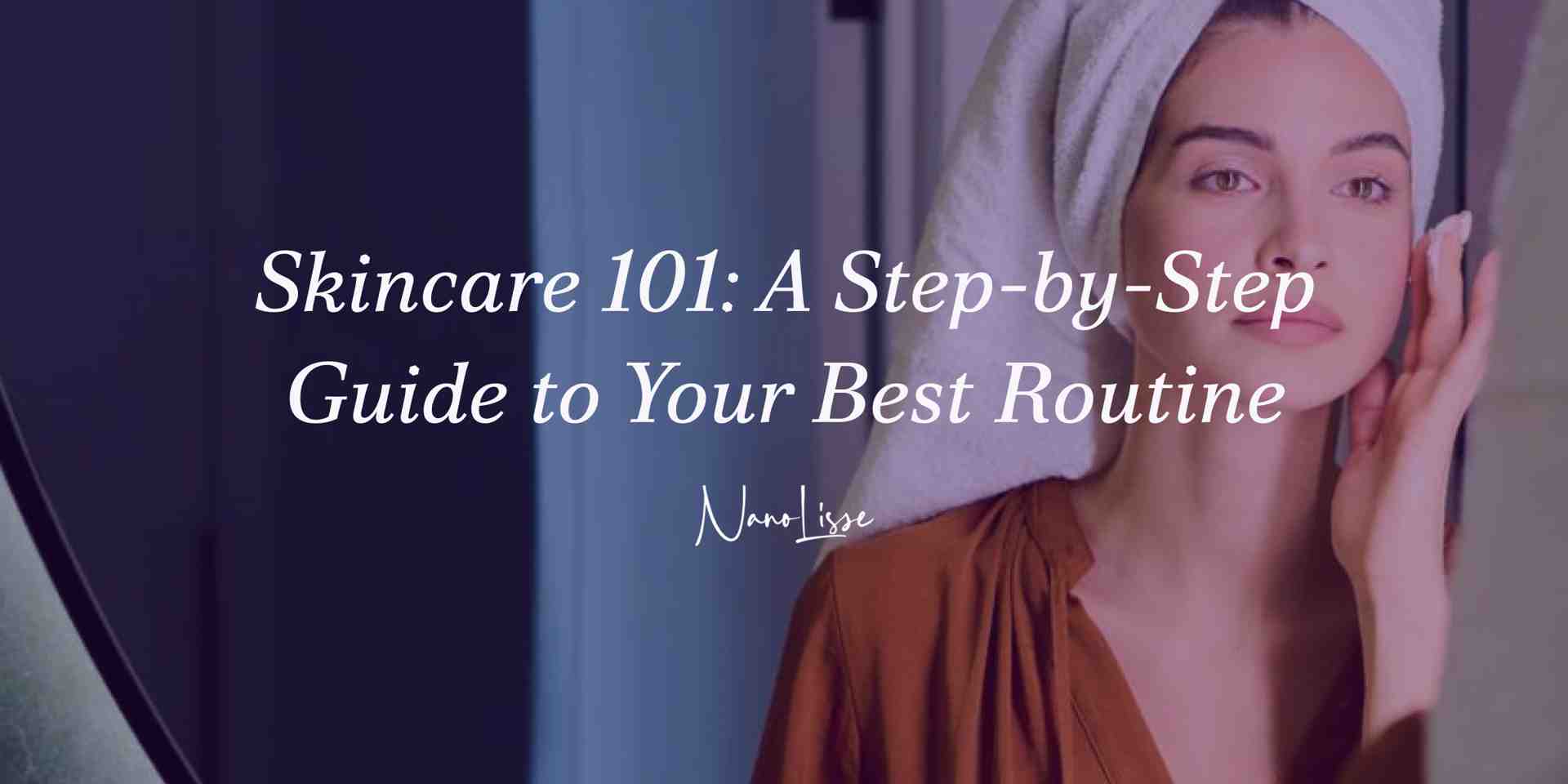 Skincare 101: A Step-by-Step Guide to Your Best Routine