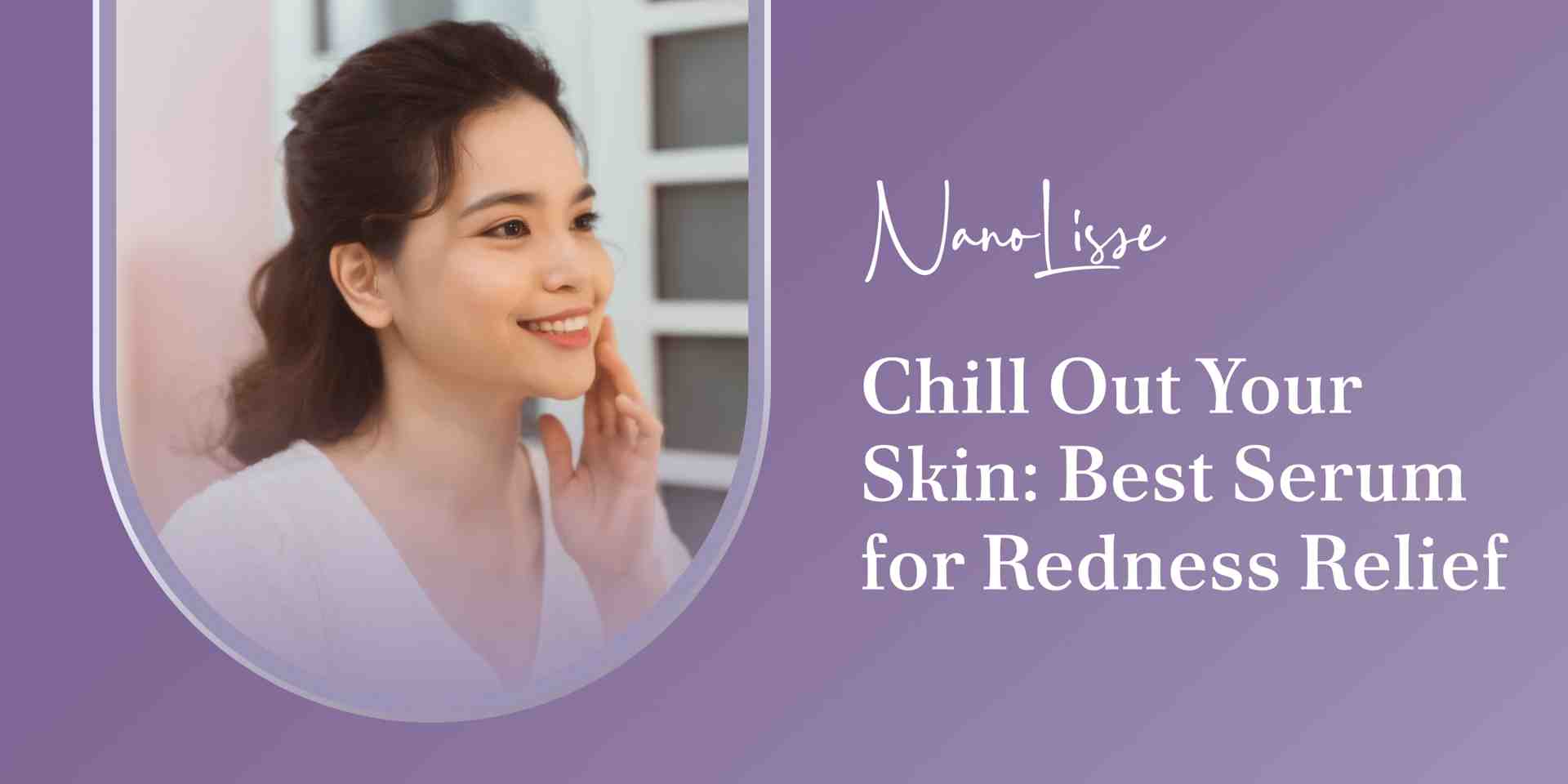 Chill Out Your Skin: Top Serums for Redness Relief