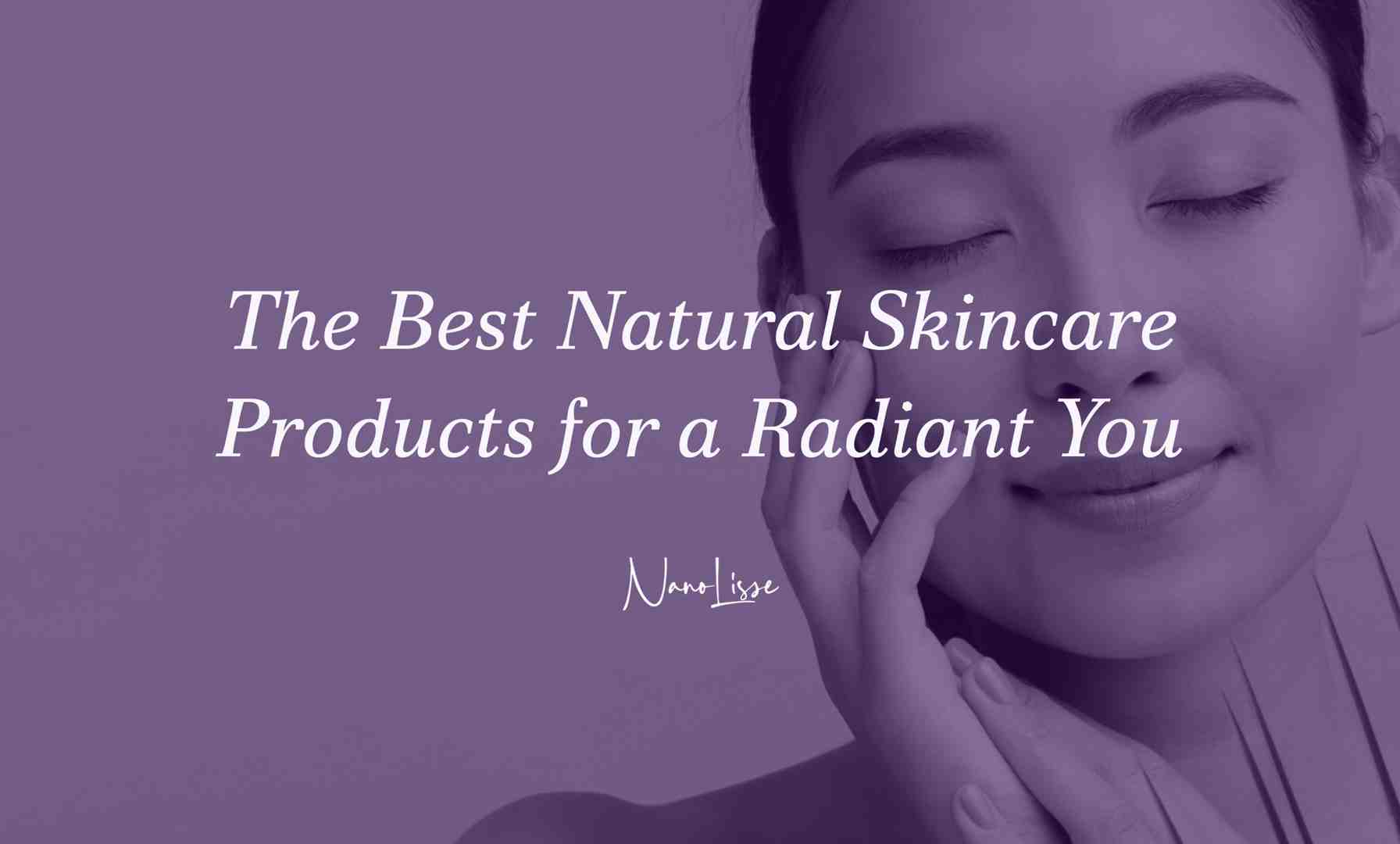 The Best Natural Skincare Products for a Radiant You