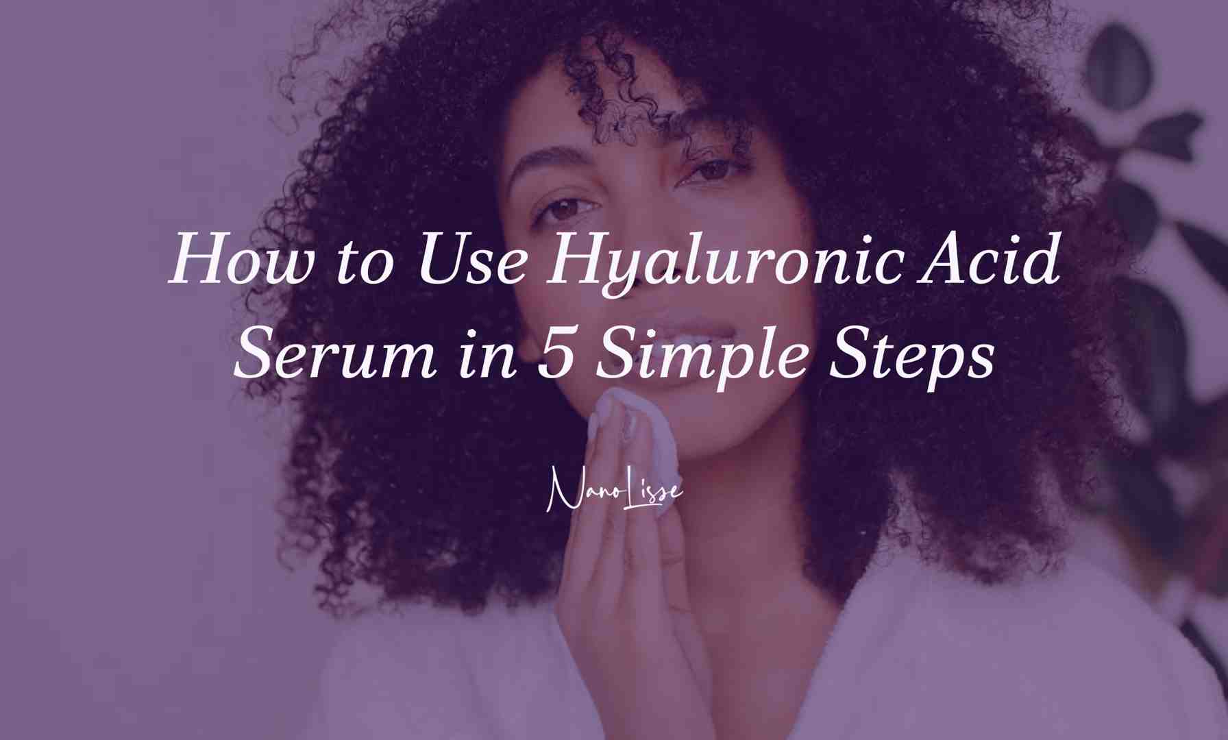 How to Use Hyaluronic Acid Serum in 5 Simple Steps