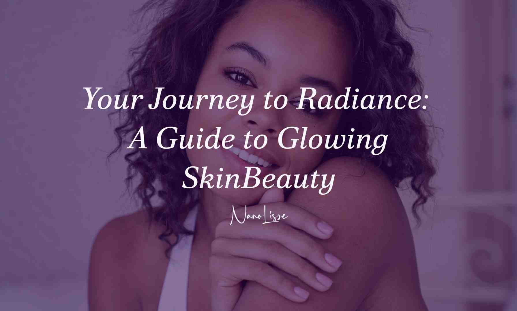 Your Journey to Radiance: A Guide to Glowing Skin Beauty