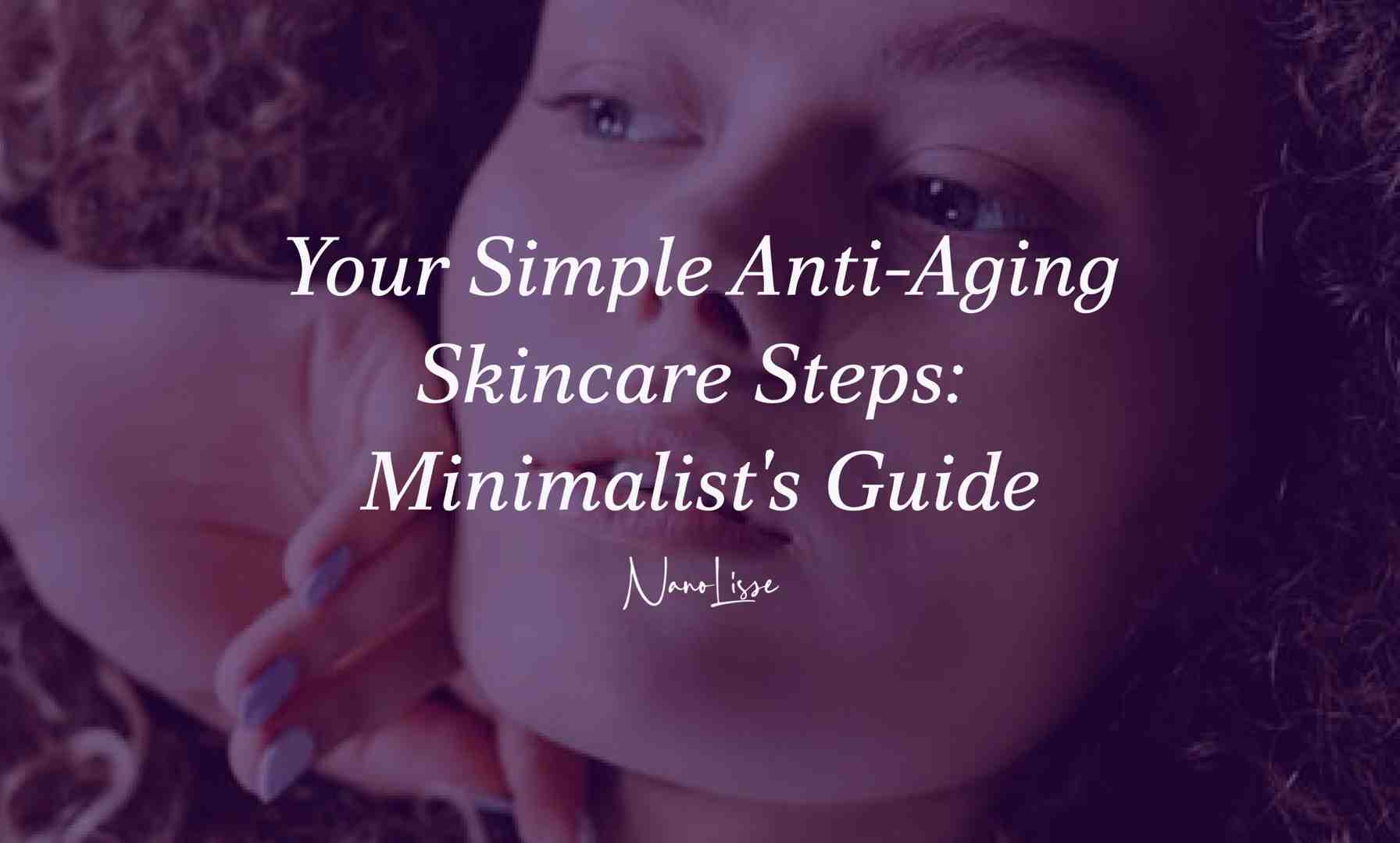 Your Simple Anti-Aging Skincare Steps: Minimalist's Guide